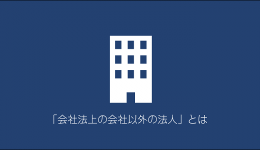 「会社法上の会社以外の法人」とは？