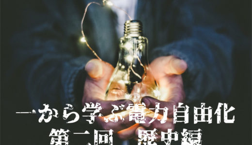 一から学ぶ電力自由化（第二回）日本の歴史編