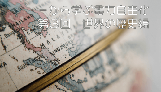 一から学ぶ電力自由化（第三回）世界の歴史編